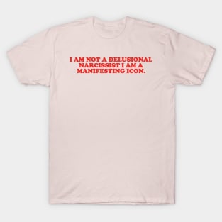 I am not a delusional narcissist I am a manifesting icon tee T-Shirt